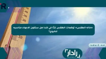 «حالة الطقس» توقعات الطقس غدًا في كندا هل ستكون الأجواء مناسبة للخروج؟